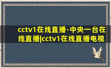 cctv1在线直播-中央一台在线直播|cctv1在线直播电视